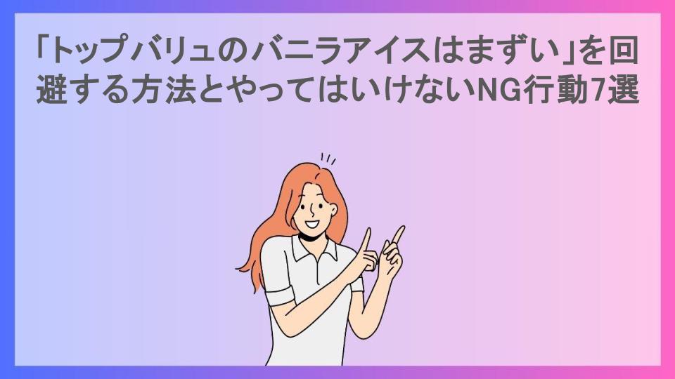 「トップバリュのバニラアイスはまずい」を回避する方法とやってはいけないNG行動7選